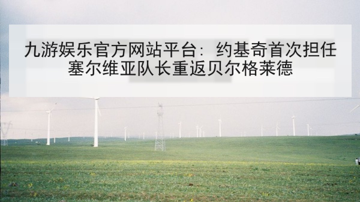 九游娱乐官方网站平台: 约基奇首次担任塞尔维亚队长重返贝尔格莱德 九游娱乐官方网站平台: 约基奇首次担任塞尔维亚队长重返贝尔格莱德
