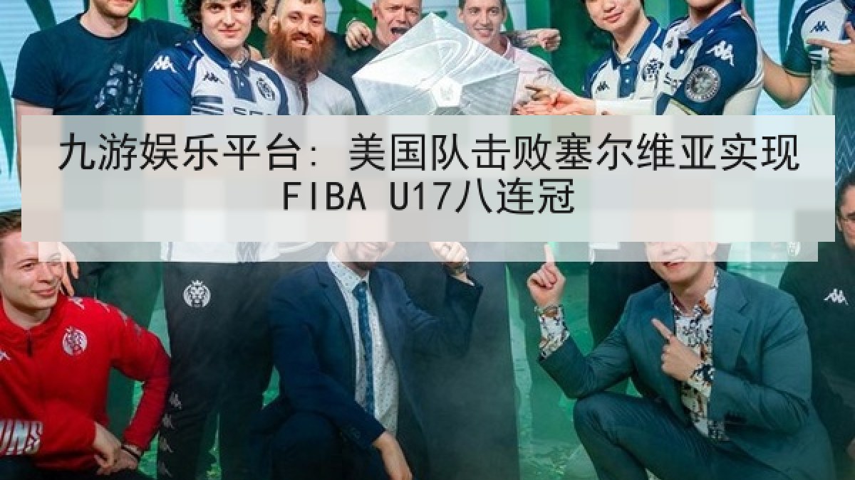 九游娱乐平台: 美国队击败塞尔维亚实现FIBA U17八连冠 九游娱乐平台: 美国队击败塞尔维亚实现FIBA U17八连冠