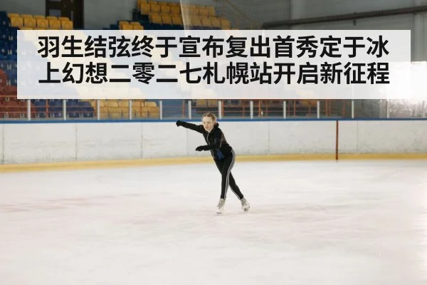 羽生结弦终于宣布复出首秀定于冰上幻想二零二七札幌站开启新征程