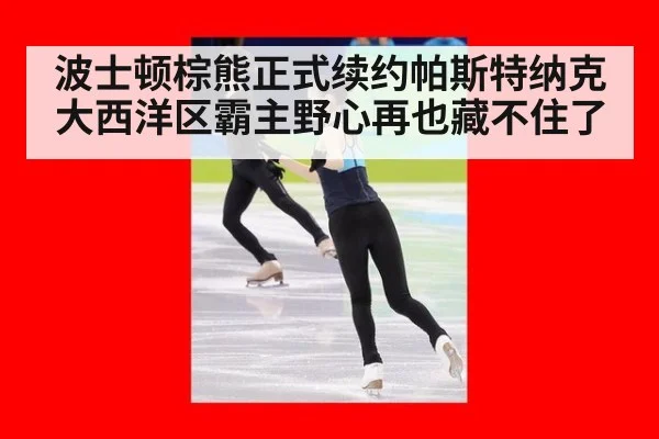 波士顿棕熊正式续约帕斯特纳克 大西洋区霸主野心再也藏不住了
