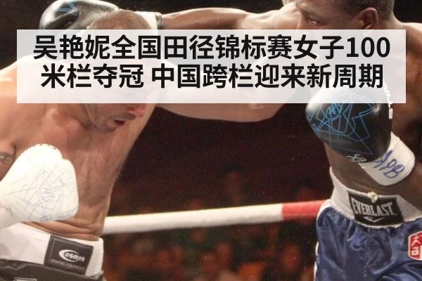 吴艳妮全国田径锦标赛女子100米栏夺冠 中国跨栏迎来新周期