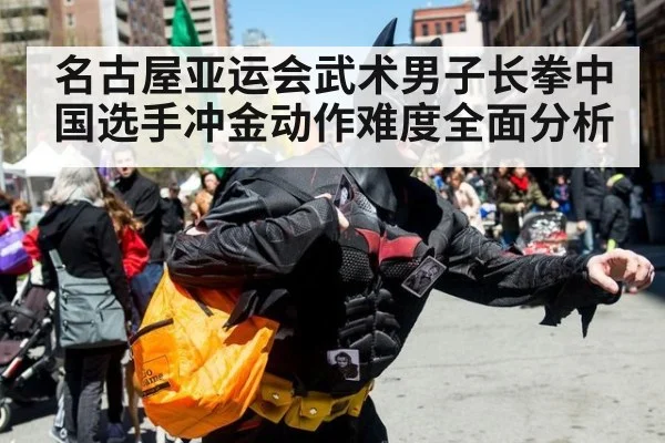 名古屋亚运会武术男子长拳中国选手冲金动作难度全面分析
