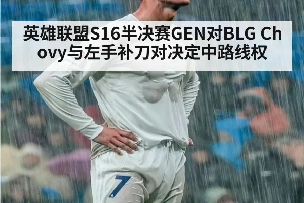 英雄联盟S16半决赛GEN对BLG Chovy与左手补刀对决定中路线权